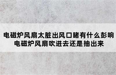 电磁炉风扇太脏出风口睹有什么彭响 电磁炉风扇吹进去还是抽出来